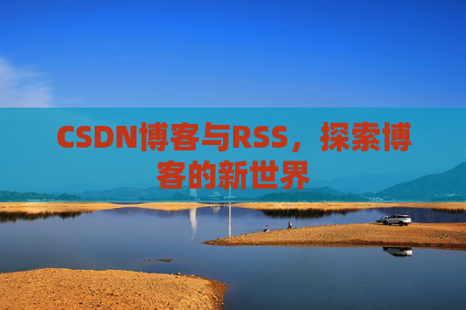 CSDN博客与RSS，探索博客的新世界