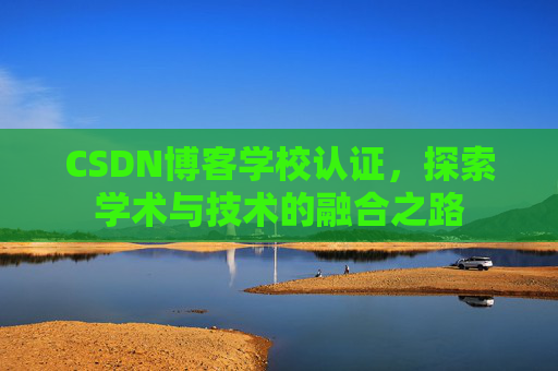 CSDN博客学校认证，探索学术与技术的融合之路