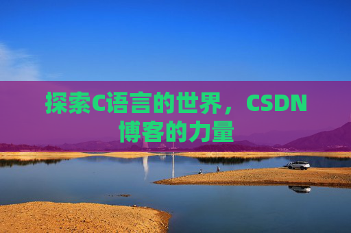 探索C语言的世界，CSDN博客的力量