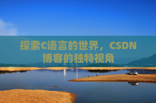 探索C语言的世界，CSDN博客的独特视角
